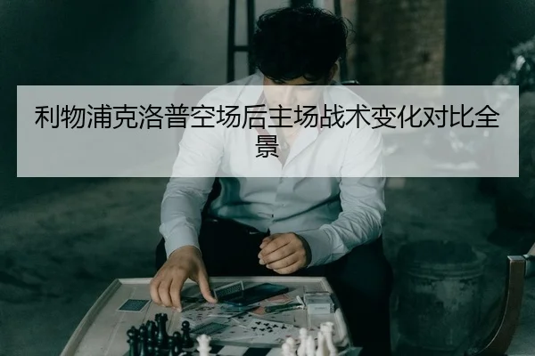 利物浦克洛普空场后主场战术变化对比全景
